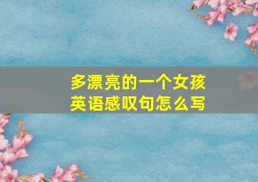 多漂亮的一个女孩英语感叹句怎么写