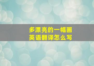 多漂亮的一幅画英语翻译怎么写