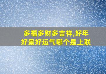 多福多财多吉祥,好年好景好运气哪个是上联