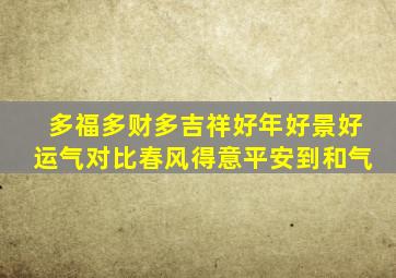 多福多财多吉祥好年好景好运气对比春风得意平安到和气