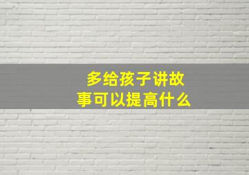 多给孩子讲故事可以提高什么