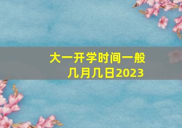 大一开学时间一般几月几日2023