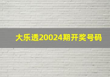 大乐透20024期开奖号码