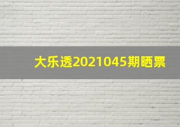 大乐透2021045期晒票