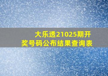 大乐透21025期开奖号码公布结果查询表