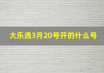 大乐透3月20号开的什么号