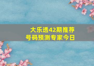 大乐透42期推荐号码预测专家今日