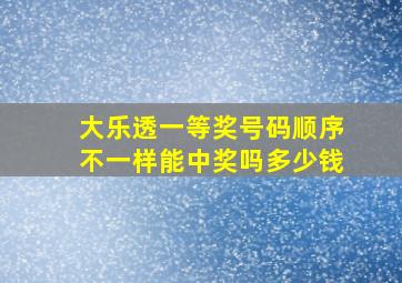 大乐透一等奖号码顺序不一样能中奖吗多少钱