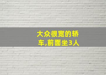 大众很宽的轿车,前面坐3人