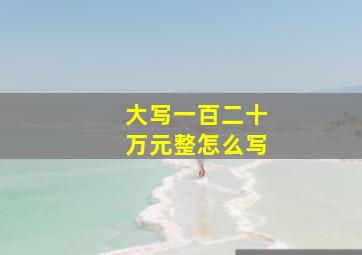 大写一百二十万元整怎么写