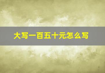 大写一百五十元怎么写