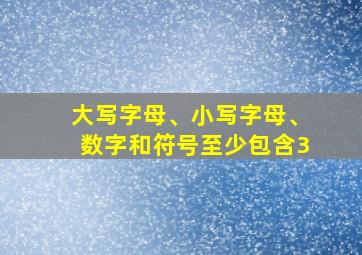 大写字母、小写字母、数字和符号至少包含3