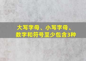 大写字母、小写字母、数字和符号至少包含3种