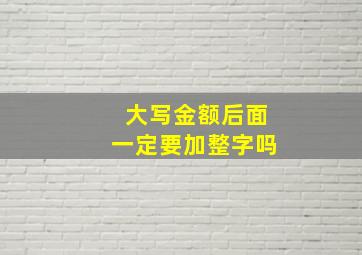 大写金额后面一定要加整字吗