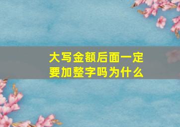 大写金额后面一定要加整字吗为什么