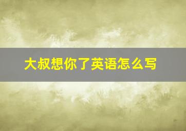 大叔想你了英语怎么写