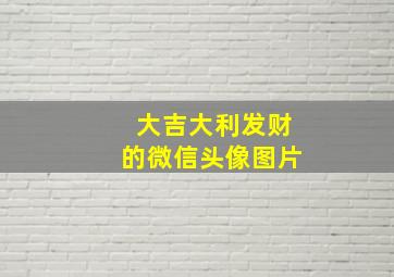 大吉大利发财的微信头像图片