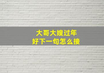 大哥大嫂过年好下一句怎么接