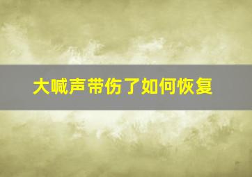 大喊声带伤了如何恢复