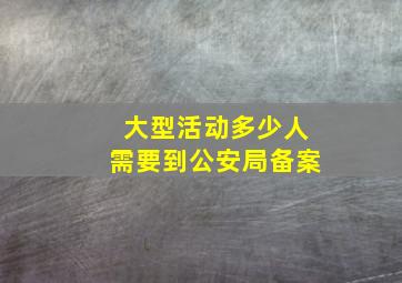 大型活动多少人需要到公安局备案