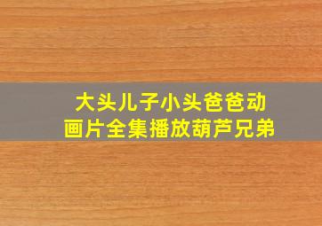 大头儿子小头爸爸动画片全集播放葫芦兄弟