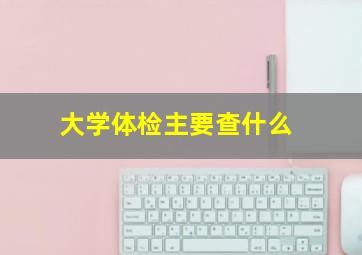 大学体检主要查什么