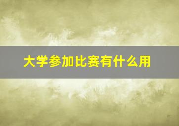 大学参加比赛有什么用