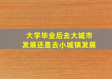 大学毕业后去大城市发展还是去小城镇发展