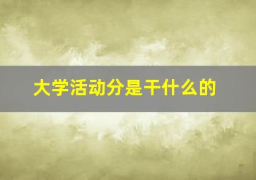 大学活动分是干什么的