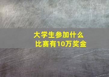 大学生参加什么比赛有10万奖金