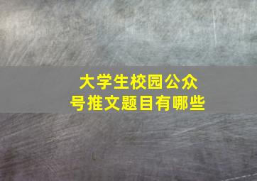 大学生校园公众号推文题目有哪些