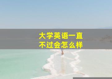 大学英语一直不过会怎么样