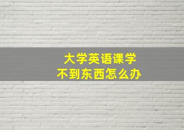 大学英语课学不到东西怎么办