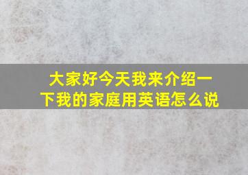 大家好今天我来介绍一下我的家庭用英语怎么说