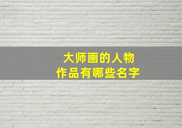 大师画的人物作品有哪些名字