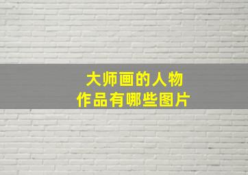 大师画的人物作品有哪些图片