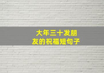 大年三十发朋友的祝福短句子