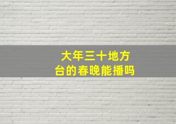 大年三十地方台的春晚能播吗