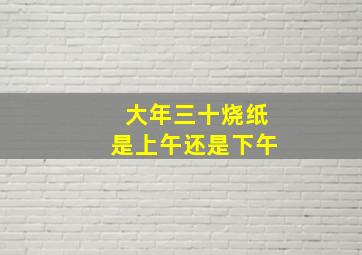 大年三十烧纸是上午还是下午