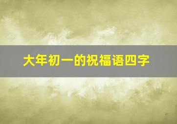 大年初一的祝福语四字