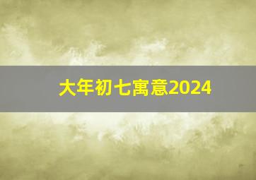 大年初七寓意2024