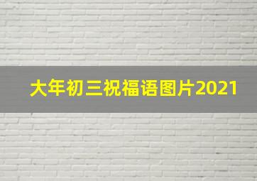 大年初三祝福语图片2021