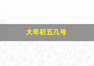 大年初五几号