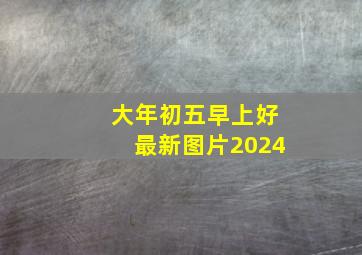 大年初五早上好最新图片2024