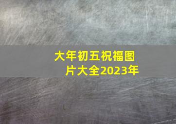 大年初五祝福图片大全2023年