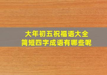 大年初五祝福语大全简短四字成语有哪些呢