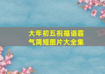 大年初五祝福语霸气简短图片大全集