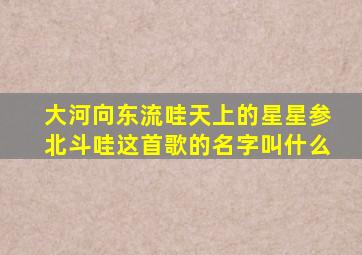 大河向东流哇天上的星星参北斗哇这首歌的名字叫什么