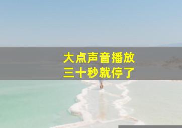 大点声音播放三十秒就停了