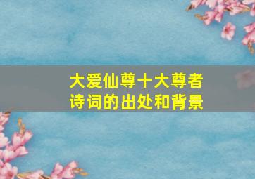 大爱仙尊十大尊者诗词的出处和背景